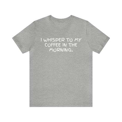 I Whisper to My Coffee in the Morning T-shirt - InkArt Fashions