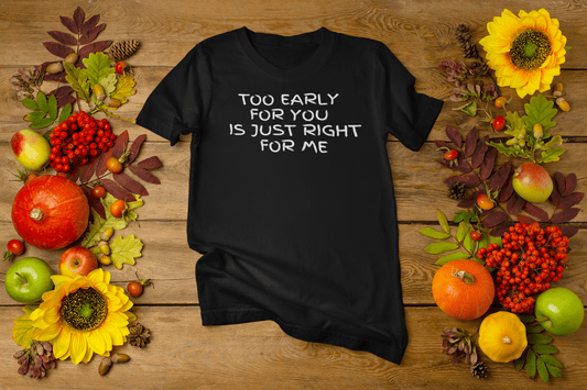 Too Early for You is Just Right for Me T-shirt - InkArt Fashions